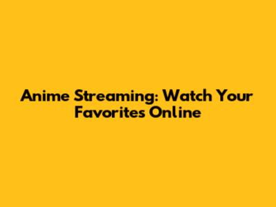Anime Streaming: Watch Your Favorites Online