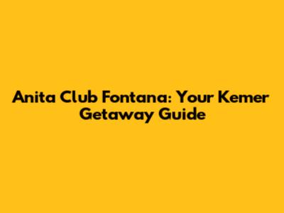 Anita Club Fontana: Your Kemer Getaway Guide