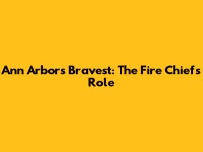Ann Arbor's Bravest: The Fire Chief's Role