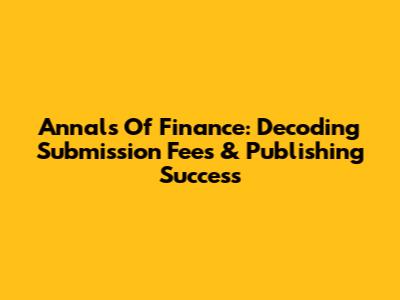 Annals Of Finance: Decoding Submission Fees & Publishing Success