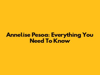 Annelise Pesoa: Everything You Need To Know