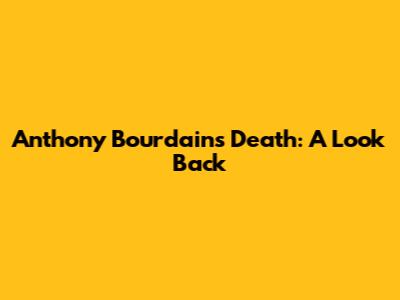 Anthony Bourdain's Death: A Look Back