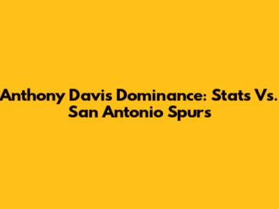 Anthony Davis' Dominance: Stats Vs. San Antonio Spurs