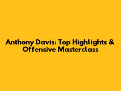 Anthony Davis: Top Highlights & Offensive Masterclass