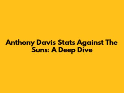 Anthony Davis Stats Against The Suns: A Deep Dive
