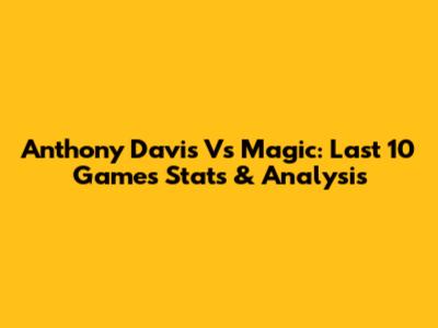 Anthony Davis Vs Magic: Last 10 Games Stats & Analysis
