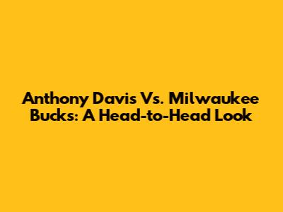 Anthony Davis Vs. Milwaukee Bucks: A Head-to-Head Look