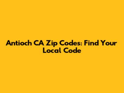 Antioch CA Zip Codes: Find Your Local Code