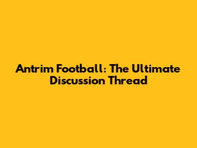 Antrim Football: The Ultimate Discussion Thread