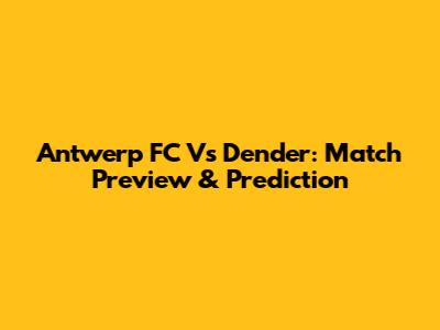 Antwerp FC Vs Dender: Match Preview & Prediction