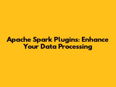 Apache Spark Plugins: Enhance Your Data Processing