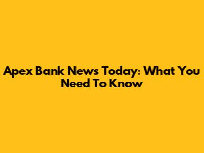Apex Bank News Today: What You Need To Know