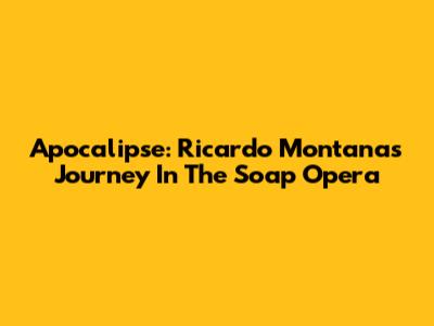 Apocalipse: Ricardo Montana's Journey In The Soap Opera