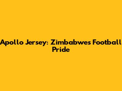 Apollo Jersey: Zimbabwe's Football Pride