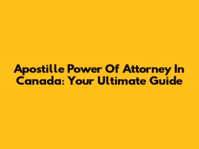Apostille Power Of Attorney In Canada: Your Ultimate Guide