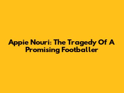 Appie Nouri: The Tragedy Of A Promising Footballer