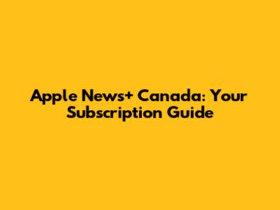 Apple News+ Canada: Your Subscription Guide
