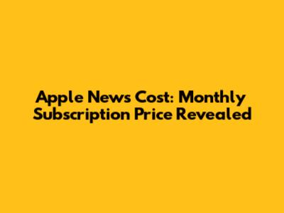Apple News Cost: Monthly Subscription Price Revealed