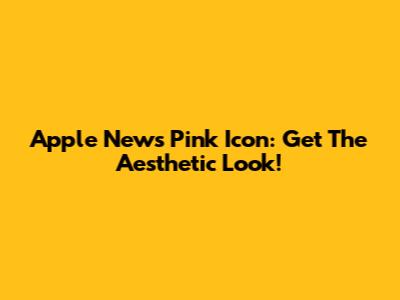 Apple News Pink Icon: Get The Aesthetic Look!