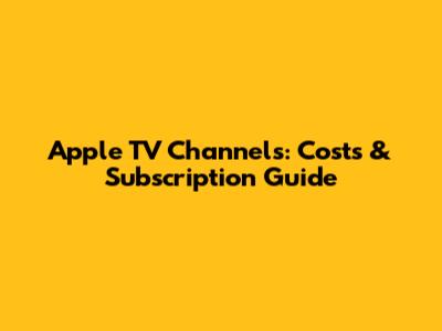 Apple TV Channels: Costs & Subscription Guide