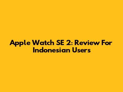 Apple Watch SE 2: Review For Indonesian Users