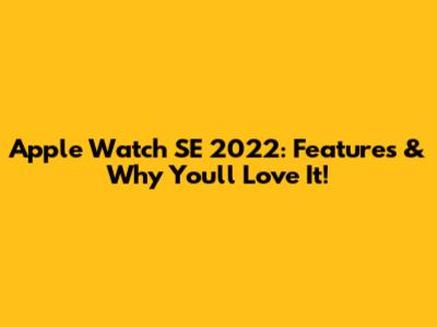 Apple Watch SE 2022: Features & Why You'll Love It!