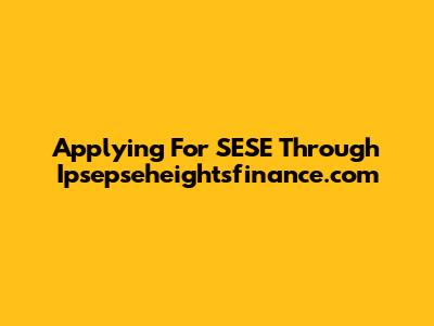 Applying For SESE Through Ipsepseheightsfinance.com