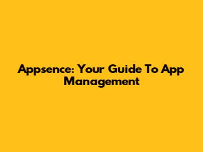 Appsence: Your Guide To App Management