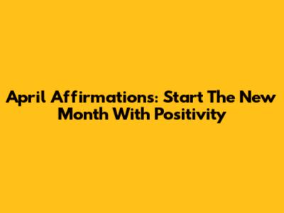 April Affirmations: Start The New Month With Positivity