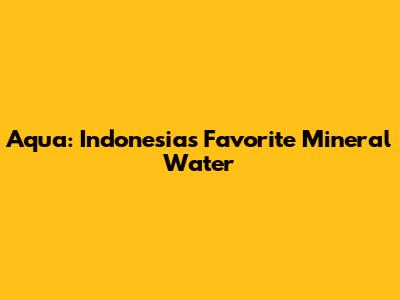 Aqua: Indonesia's Favorite Mineral Water