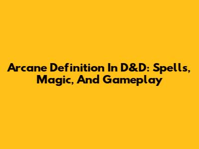 Arcane Definition In D&D: Spells, Magic, And Gameplay