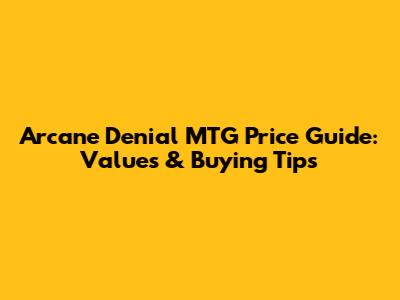 Arcane Denial MTG Price Guide: Values & Buying Tips