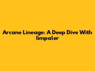 Arcane Lineage: A Deep Dive With Iimpaler