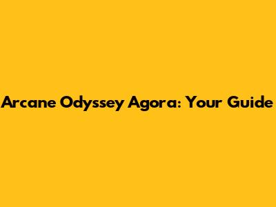 Arcane Odyssey Agora: Your Guide
