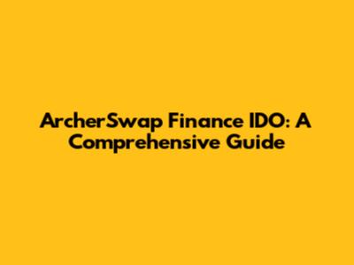 ArcherSwap Finance IDO: A Comprehensive Guide