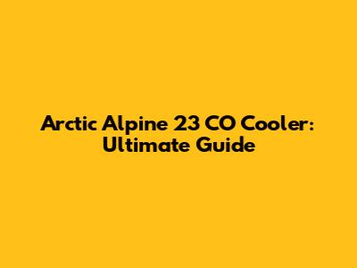 Arctic Alpine 23 CO Cooler: Ultimate Guide