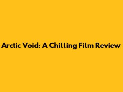 Arctic Void: A Chilling Film Review