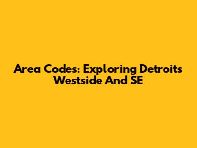 Area Codes: Exploring Detroit's Westside And SE
