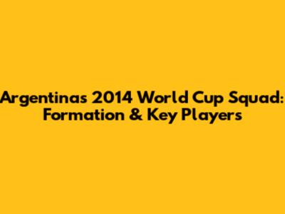 Argentina's 2014 World Cup Squad: Formation & Key Players