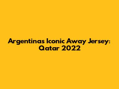 Argentina's Iconic Away Jersey: Qatar 2022