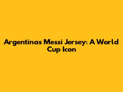 Argentina's Messi Jersey: A World Cup Icon