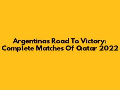 Argentina's Road To Victory: Complete Matches Of Qatar 2022