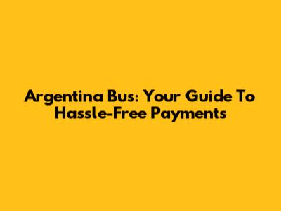 Argentina Bus: Your Guide To Hassle-Free Payments