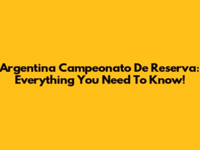 Argentina Campeonato De Reserva: Everything You Need To Know!
