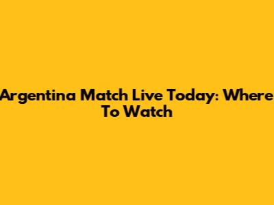 Argentina Match Live Today: Where To Watch