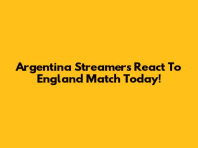 Argentina Streamers React To England Match Today!