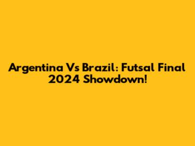 Argentina Vs Brazil: Futsal Final 2024 Showdown!