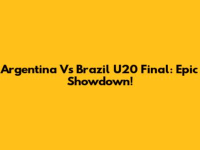 Argentina Vs Brazil U20 Final: Epic Showdown!