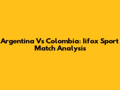 Argentina Vs Colombia: Iifox Sport Match Analysis