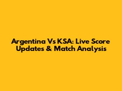 Argentina Vs KSA: Live Score Updates & Match Analysis